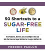 50 Shortcuts to a Sugar-Free Life: How Pistachios, Olive Oil, and a Good Night's Sleep Can Help You Overcome Sugar Addiction for a Longer, Healthier Life