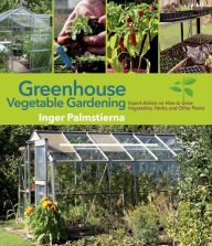 Title: Greenhouse Vegetable Gardening: Expert Advice on How to Grow Vegetables, Herbs, and Other Plants, Author: Inger Palmstierna