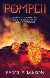 Title: Pompeii: A History of the City and the Eruption of Mount Vesuvius, Author: Fergus Mason