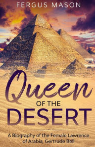 Title: Queen of the Desert: A Biography of the Female Lawrence of Arabia, Gertrude Bell, Author: Fergus Mason
