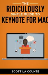 Title: The Ridiculously Simple Guide to Keynote For Mac: Creating Presentations On Your Mac, Author: Scott La Counte