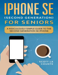 Title: iPhone SE for Seniors: A Ridiculously Simple Guide to the Second-Generation SE iPhone, Author: Scott La Counte