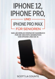 Title: iPhone 12, iPhone Pro, und iPhone Pro Max Fï¿½r Senioren: Das Lï¿½cherlich Einfache Handbuch Fï¿½r Die Nï¿½chste Generation Von iPhone Und iOS 14, Author: Scott La Counte