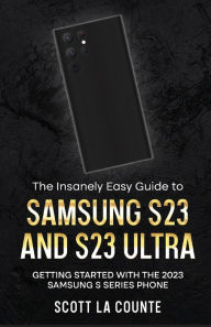 Title: The Insanely Easy Guide to Samsung S23 and S23 Ultra: Getting Started With the 2023 Samsung S Series Phone, Author: Scott La Counte