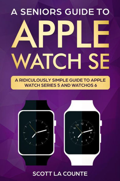 A Seniors Guide To Apple Watch SE: A Ridiculously Simple Guide To Apple Watch SE and WatchOS 7