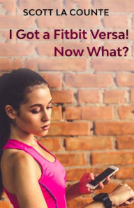 Title: You Got a Fitbit Versa! Now What?: Getting Started With the Versa, Author: Scott La Counte