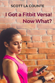 Title: You Got a Fitbit Versa! Now What?: Getting Started With the Versa, Author: Scott La Counte