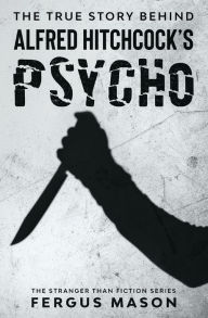 Title: The True Story Behind Alfred Hitchcock's Psycho, Author: Fergus Mason