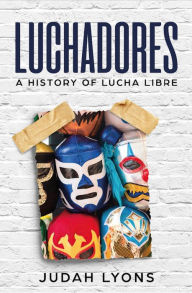 Title: Luchadores: A History of Lucha Libre, Author: Judah Lyons
