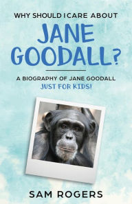 Title: Why Should I Care About Jane Goodall?: A Biography of Jane Goodall Just For Kids!, Author: Sam Rogers