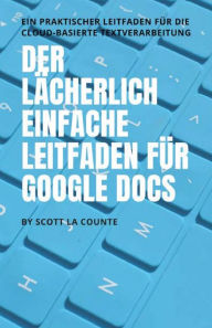 Title: Der lächerlich einfache Leitfaden für Google Docs: Ein praktischer Leitfaden für die Cloud-basierte Textverarbeitung, Author: Scott La Counte