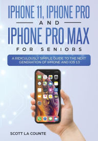 Title: iPhone 11, iPhone Pro, and iPhone Pro Max For Seniors: A Ridiculously Simple Guide to the Next Generation of iPhone and iOS 13 (Color Edition), Author: Scott La Counte