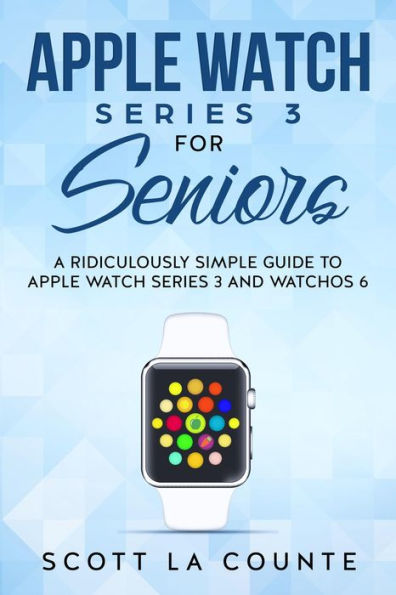 Apple Watch Series 3 For Seniors: A Ridiculously Simple Guide to Apple Watch Series 3 and WatchOS 6