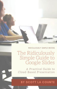Title: The Ridiculously Simple Guide to Google Slides: A Practical Guide to Cloud-Based Presentations, Author: Scott La Counte