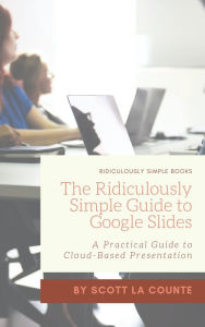 Title: The Ridiculously Simple Guide to Google Slides: A Practical Guide to Cloud-Based Presentations, Author: Scott La Counte