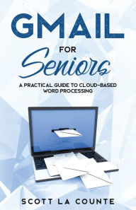 Title: Gmail For Seniors: The Absolute Beginners Guide to Getting Started With Email, Author: Scott La Counte