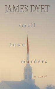Title: Small Town Murders: A Mystery:, Author: James Dyet