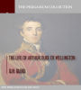 The Life of Arthur Duke of Wellington
