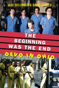 Title: The Beginning Was the End: Devo in Ohio, Author: Jade Dellinger