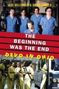 Title: The Beginning Was the End: Devo in Ohio, Author: Jade Dellinger
