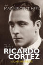 The Magnificent Heel: The Life and Films of Ricardo Cortez