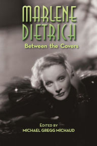 Title: Marlene Dietrich: Between the Covers, Author: Michael Gregg Michaud