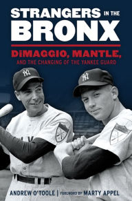 Title: Strangers in the Bronx: DiMaggio, Mantle, and the Changing of the Yankee Guard, Author: Andrew O'Toole