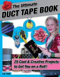 Title: Ultimate Duct Tape Book: 25 Cool & Creative Projects to Get You on a Roll!, Author: Liz Hum