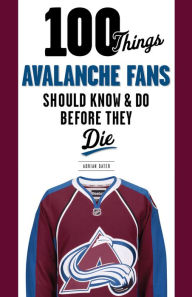 Title: 100 Things Avalanche Fans Should Know & Do Before They Die, Author: Adrian Dater