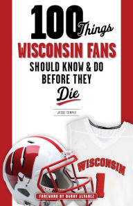 Title: 100 Things Wisconsin Fans Should Know & Do Before They Die, Author: Jesse Temple
