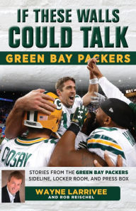 Title: If These Walls Could Talk: Green Bay Packers: Stories from the Green Bay Packers Sideline, Locker Room, and Press Box, Author: Wayne Larrivee