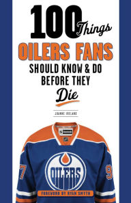Title: 100 Things Oilers Fans Should Know & Do Before They Die, Author: Joanne Ireland