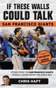 Title: If These Walls Could Talk: San Francisco Giants: Stories from the San Francisco Giants Dugout, Locker Room, and Press Box, Author: Chris Haft