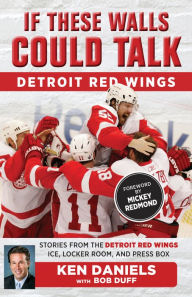 Title: If These Walls Could Talk: Detroit Red Wings: Stories from the Detroit Red Wings Ice, Locker Room, and Press Box, Author: Ken Daniels