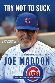 Title: Try Not to Suck: The Exceptional, Extraordinary Baseball Life of Joe Maddon, Author: Bill Chastain