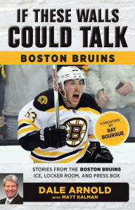 Title: If These Walls Could Talk: Boston Bruins: Stories from the Boston Bruins Ice, Locker Room, and Press Box, Author: Dale Arnold