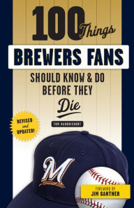 Title: 100 Things Brewers Fans Should Know & Do Before They Die, Author: Tom Haudricourt