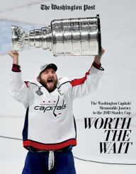 Title: Worth the Wait: The Washington Capitals' Memorable Journey to the 2018 Stanley Cup, Author: The Washington Post