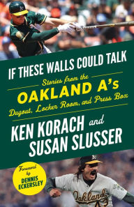 Title: If These Walls Could Talk: Oakland A's: Stories from the Oakland A's Dugout, Locker Room, and Press Box, Author: Ken Korach