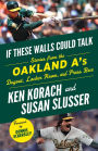 If These Walls Could Talk: Oakland A's: Stories from the Oakland A's Dugout, Locker Room, and Press Box