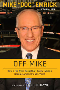 Title: Off Mike: How a Kid from Basketball-Crazy Indiana Became America's NHL Voice, Author: Mike Emrick