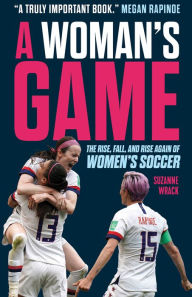 Title: A Woman's Game: The Rise, Fall, and Rise Again of Women's Soccer, Author: Suzanne Wrack