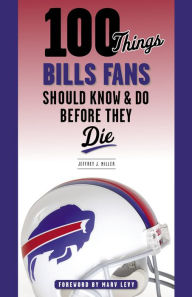 Title: 100 Things Bills Fans Should Know & Do Before They Die, Author: Jeffrey J. Miller