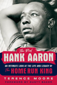 Title: Real Hank Aaron: An Intimate Look at the Life and Legacy of the Home Run King, Author: Terence Moore