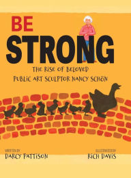 Title: Be Strong: The Rise of Beloved Public Art Sculptor, Nancy Schon, Author: Darcy Pattison