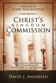 Title: Christ's Kingdom Commission: The stretegic importance of evangelism to kings and all authority, Author: David J. Andersen