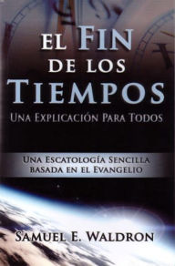 Title: El fin de los tiempos: Una explicación para todos, Author: Dr. Sam Waldron