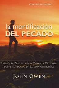Title: La mortificación del pecado: Guía de estudio, Author: John Owen