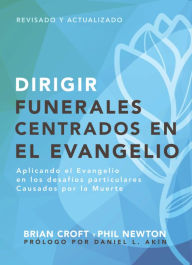 Title: Dirigir funerales centrados en el evangelio: Aplicando el evangelio en los desafíos particulares causados por la muerte, Author: Brian Croft