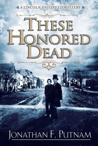 Title: These Honored Dead: A Lincoln and Speed Mystery, Author: Jonathan F. Putnam